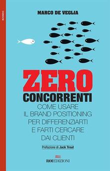 Zero concorrenti. Come usare il brand positioning per differenziarti e farti cercare dai clienti.pdf