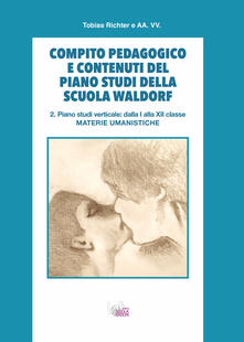 Compito pedagogico e contenuti del piano studi della scuola Waldorf. Vol. 2: Piano studi verticale: dalla I alla XII classe materie umanistiche..pdf