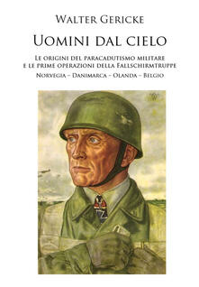 Uomini dal cielo. Le origini del paracadutismo militare e le prime operazioni della Fallschirmtruppe. Norvegia, Danimarca, Olanda, Belgio.pdf