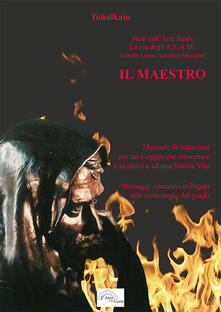 Il maestro. Manuale di istruzioni per un viaggio che riconduce a se stessi e ad una nuova vita. Messaggi operativi collegati alla simbologia del grado.pdf
