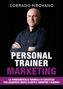 Personal trainer marketing. La fondamentale formula di successo per acquisire nuovi clienti e riempire lagenda.pdf