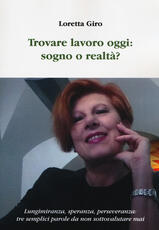 Libro Trovare lavoro oggi: sogno o realtà? Lungimiranza, speranza, perseveranza: tre semplici parole da non sottovalutare mai Loretta Giro