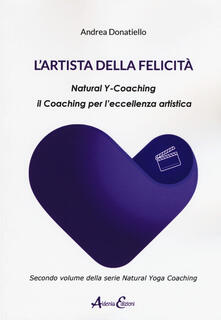 L artista della felicità. Natural y-coaching. Il coaching per leccellenza artistica.pdf