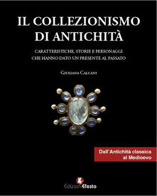 Il collezionismo di antichità. Vol. 1: Caratteristiche, storie e personaggi dallAntichità classica al Medioevo..pdf