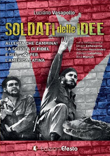 Soldati delle idee. Allerta che cammina! La scuola di Fidel e del Che per lAmerica Latina. Ediz. italiana e spagnola.pdf