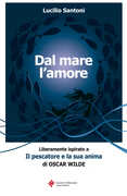 Libro Dal mare l'amore. Liberamente ispirato a «Il pescatore e la sua anima» di Oscar Wilde Lucilio Santoni