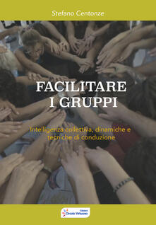 Facilitare i gruppi. Intelligenza collettiva, dinamiche e tecniche di conduzione.pdf