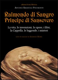 Image of Raimondo di Sangro principe di Sansevero. La vita, le invenzioni, le opere, i libri, le leggende, i misteri, la Cappella