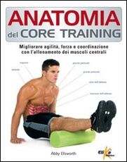 Libro Anatomia del core training. Migliorare agilità, forza e coordinazione con l'allenamento dei muscoli centrali Abby Ellsworth