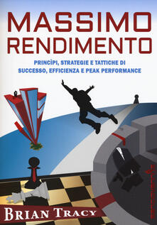 Massimo rendimento. Princìpi, strategie e tattiche di successo, efficienza e peak performance.pdf