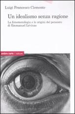Libro Un idealismo senza ragione. La fenomenologia e le origini del pensiero di Emmanuel Lévinas Luigi Francesco Clemente