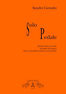 Solo pedale. Metodo-sistema di studio del pedale dellorgano nelle sue possibilità espressivo virtusistiche.pdf