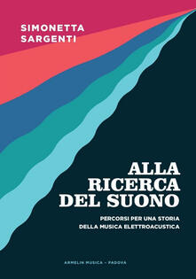 Alla ricerca del suono. Percorsi per una storia della musica elettroacustica.pdf