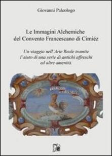 Le immagini alchemiche del convento francescano di Cimiéz. Un viaggio nellarte reale tramite laiuto di una serie di antichi affreschi ed altre amenità.pdf