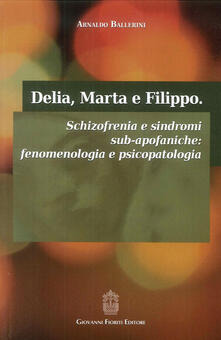 Delia, Marta e Filippo. Schizofrenia e sindromi sub-apofaniche. Fenomenologia e psicopatologia.pdf