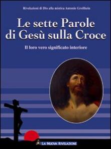 Le Sette Parole Di Gesu Sulla Croce Il Loro Significato Interiore Antonie Grosshein Libro Gesu La Nuova Rivelazione Ibs