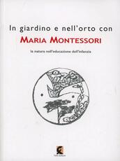 Libro In giardino e nell'orto con Maria Montessori. La natura nell'educazione dell'infanzia Maria Montessori