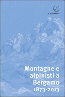 Montagne e alpinisti a Bergamo. 1873-2013. Catalogo della mostra. (Bergamo, 23 ottobre-11 dicembre 2013).pdf