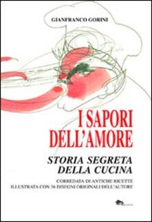 I sapori dellamore. Storia segreta della cucina. Corredata di antiche ricette illustrata con 36 disegni originali dellautore.pdf
