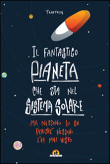 Il fantastico pianeta che sta nel sistema solare. Ma nessuno lo sa perché nessuno lha mai visto.pdf