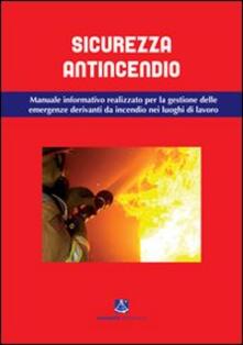 Sicurezza antincendio. Manuale informativo per la gestione delle emergenze derivanti da incendio nei luoghi di lavoro.pdf