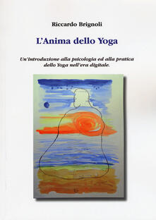 L anima dello yoga. Unintroduzione alla psicologia ed alla pratica dello yoga nellera digitale.pdf