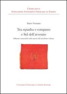 Tra squadra e compasso e sol dell'avvenire. Influenze massoniche sulla nascita del socialismo italiano - Marco Novarino - copertina