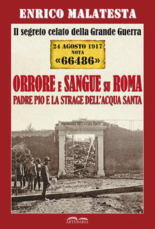 Il segreto celato della Grande Guerra 24 agosto 1917 nota «66486». Orrore e sangue su Roma. Padre Pio e la strage dellAcqua Santa.pdf