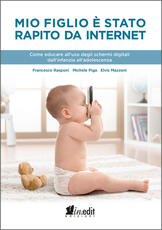 Libro Mio figlio è stato rapito da internet. Come educare all'uso degli schermi digitali dall'infanzia all'adolescenza Francesco Rasponi Michele Piga Elvis Mazzoni