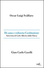 Libro Di sana e robusta Costituzione. Intervista di Carlo Alberto dalla Chiesa Oscar L. Scalfaro Gian Carlo Caselli