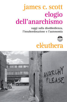 Elogio dellanarchismo. Saggi sulla disobbedienza, linsubordinazione e lautonomia.pdf