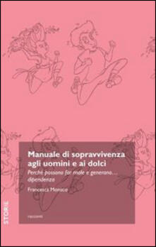 Manuale di sopravvivenza agli uomini e ai dolci. Perché possono far male e generano... dipendenza.pdf