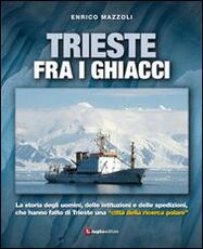 Libro Trieste fra i ghiacci. La storia degli uomini, delle istituzioni e delle spedizioni che hanno fatto di Trieste una «città della ricerca polare» Enrico Mazzoli