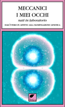 Meccanici i miei occhi nati in laboratorio. Dallutero in affitto alla manipolazione genetica.pdf