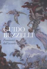 Libro Guido Buzzelli. Frammenti dell'assurdo. Catalogo della mostra (Lucca, 22 ottobre 2011-31 gennaio 2012). Ediz. illustrata