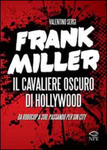 Frank Miller. Il cavaliere oscuro di Hollywood da «Robocop» a «300», passando per «Sin City». Ediz. illustrata.pdf
