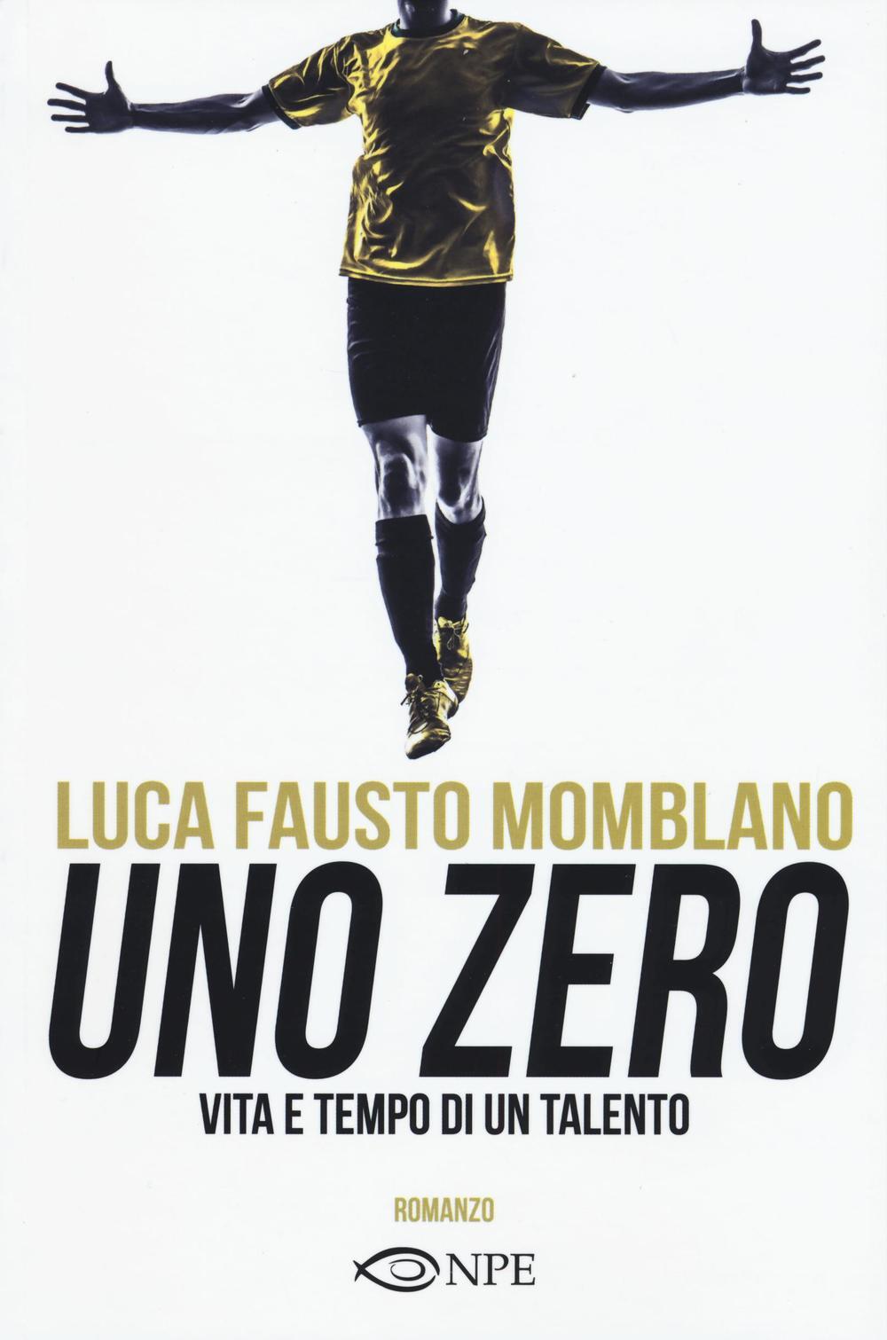 Uno zero. Vita e tempo di un talento Luca F. Momblano Libro