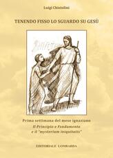 Libro Tenendo fisso lo sguardo su Gesù. Prima settimana del mese ignaziano Il Principio e Fondamento e il «mysterium iniquitatis» Luigi Chistolini