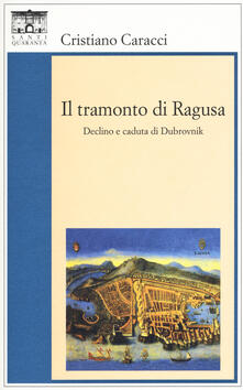 Il tramonto di Ragusa. Declino a caduta di Dubrovnik.pdf