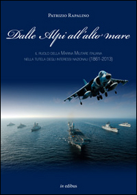Image of Dalle Alpi all'alto mare. Il ruolo della marina militare italiana nella tutela degli interessi nazionali (1861-2013)