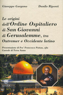 Le origini dellordine ospitaliero di San Giovanni di Gerusalemme, tra Outremer e Occidente latino.pdf