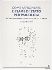Libro Come affrontare l'esame di stato per psicologi. Piccola guida per tog liersi l'ansia Giorgio Blandino