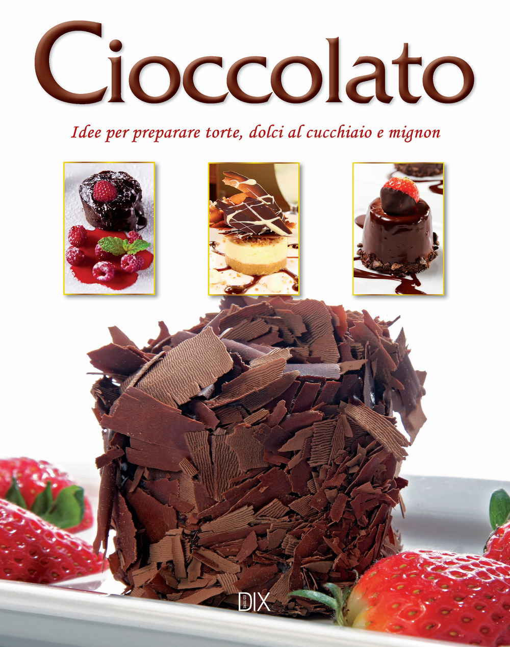 Image of Cioccolato. Idee per preparare torte, dolci al cucchiaio e mignon