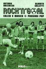 Libro Rock 'n' goal. Calcio e musica. Passioni pop Antonio Bacciocchi Alberto Galletti