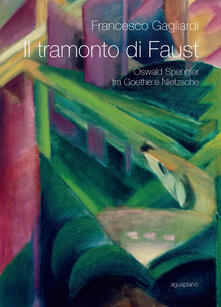 Il tramonto di Faust. Oswald Spengler tra Goethe e Nietzsche.pdf
