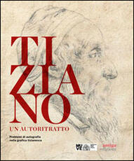 Libro Tiziano. Un autoritratto. Problemi di autografia nella grafica tizianesca. Catalogo della mostra (Venezia, marzo-giugno 2014). Ediz. multilingue
