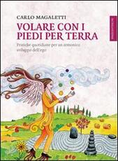 Libro Volare con i piedi per terra. Pratiche quotidiane per un armonico sviluppo dell'ego Carlo Magaletti