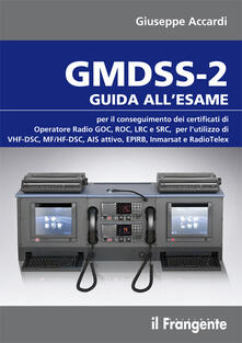 GMDSS-2. Guida allesame per il conseguimento del certificato di operatore radio GOC, ROC, LRC e SRC, per lutilizzo di VHF-DSC, MF/HF-DSC, AIS attivo, EPIRB....pdf