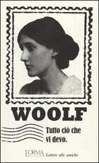 Libro Tutto ciò che vi devo. Lettere alle amiche Virginia Woolf