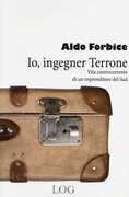 Libro Io, ingegner Terrone. Vita controcorrente di un imprenditore del Sud Aldo Forbice